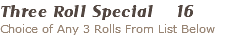 Three Roll Special 16 Choice of Any 3 Rolls From List Below